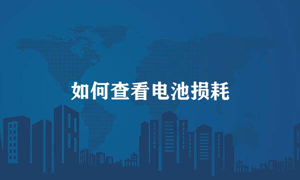 如何查看电池损耗