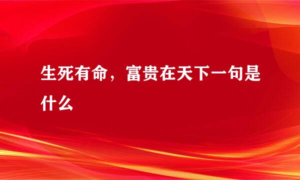 生死有命，富贵在天下一句是什么