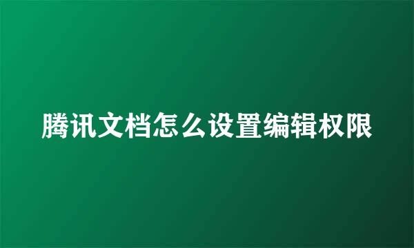 腾讯文档怎么设置编辑权限