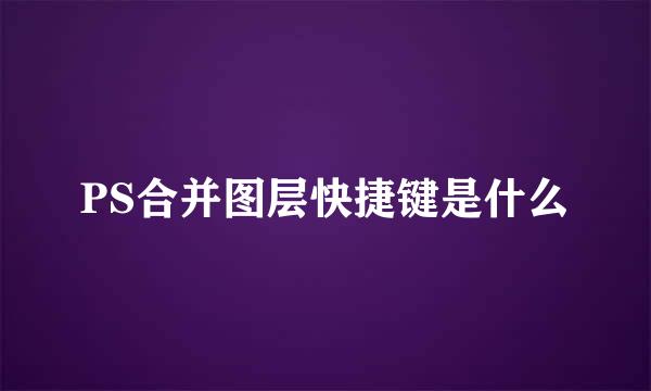 PS合并图层快捷键是什么