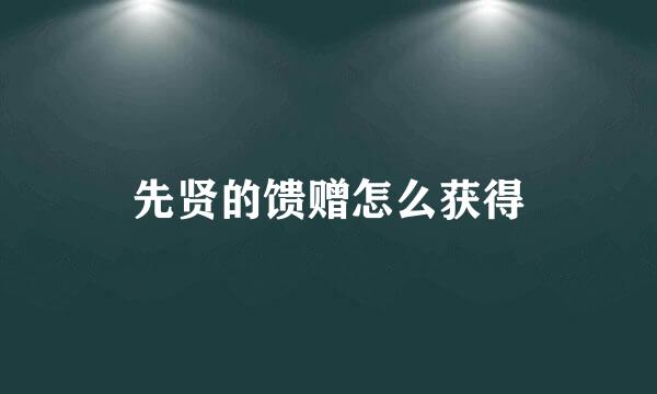先贤的馈赠怎么获得