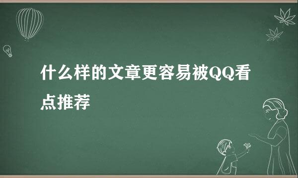 什么样的文章更容易被QQ看点推荐