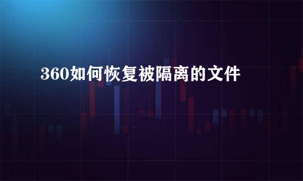 360如何恢复被隔离的文件