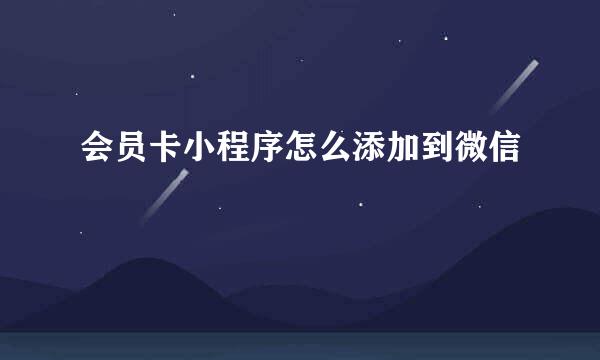 会员卡小程序怎么添加到微信