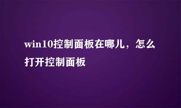 win10控制面板在哪儿，怎么打开控制面板
