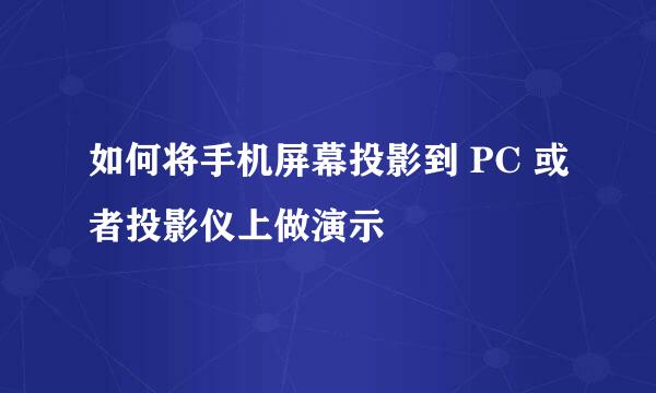 如何将手机屏幕投影到 PC 或者投影仪上做演示