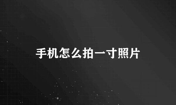 手机怎么拍一寸照片
