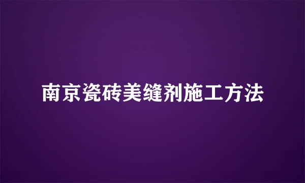 南京瓷砖美缝剂施工方法