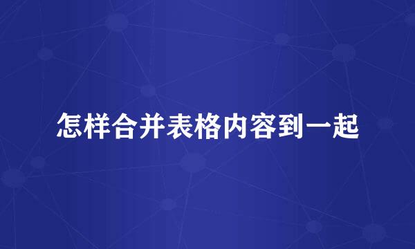 怎样合并表格内容到一起