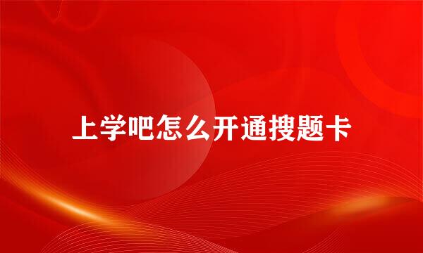 上学吧怎么开通搜题卡