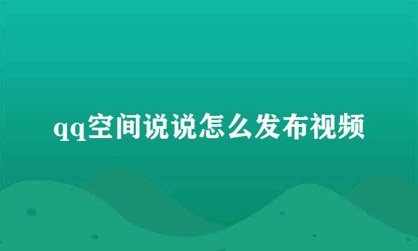 qq空间说说怎么发布视频