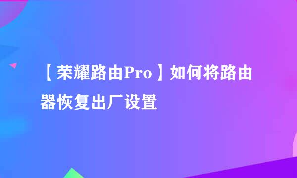 【荣耀路由Pro】如何将路由器恢复出厂设置