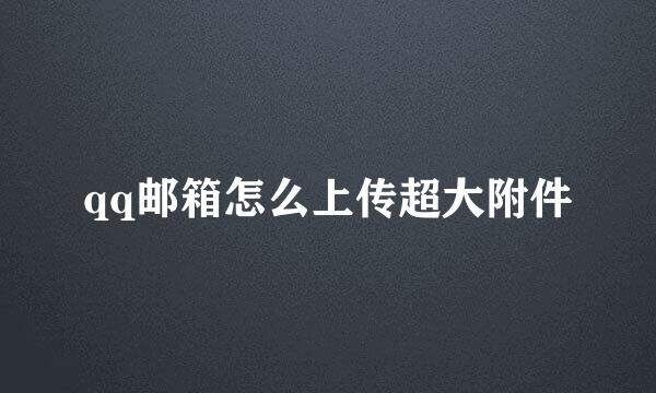 qq邮箱怎么上传超大附件