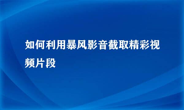 如何利用暴风影音截取精彩视频片段