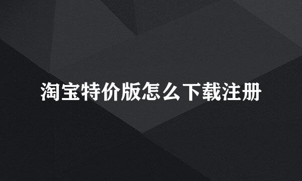 淘宝特价版怎么下载注册
