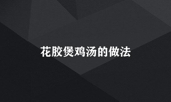 花胶煲鸡汤的做法