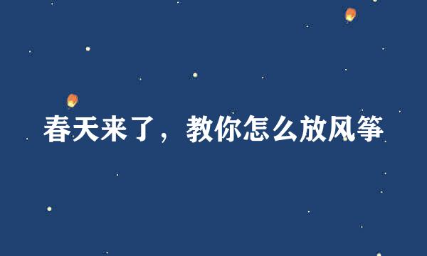 春天来了，教你怎么放风筝