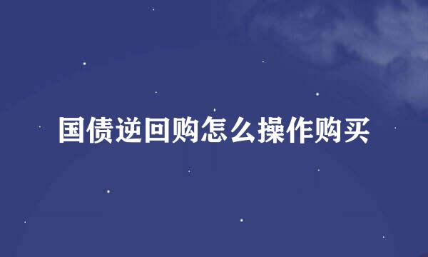 国债逆回购怎么操作购买