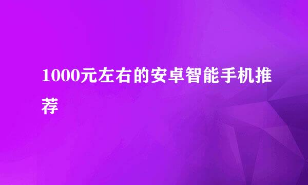 1000元左右的安卓智能手机推荐
