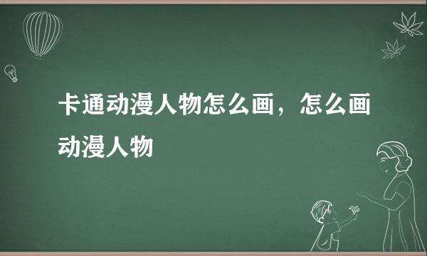 卡通动漫人物怎么画，怎么画动漫人物