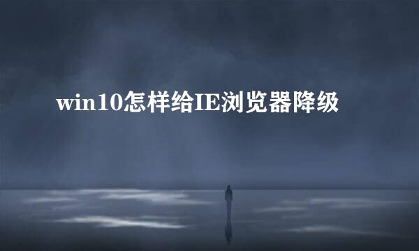win10怎样给IE浏览器降级
