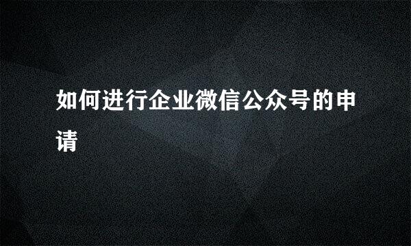 如何进行企业微信公众号的申请