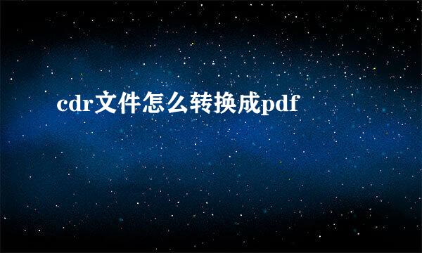 cdr文件怎么转换成pdf
