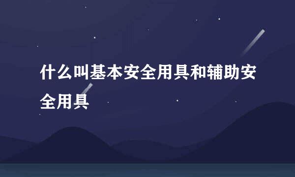 什么叫基本安全用具和辅助安全用具