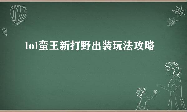 lol蛮王新打野出装玩法攻略