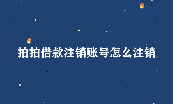 拍拍借款注销账号怎么注销