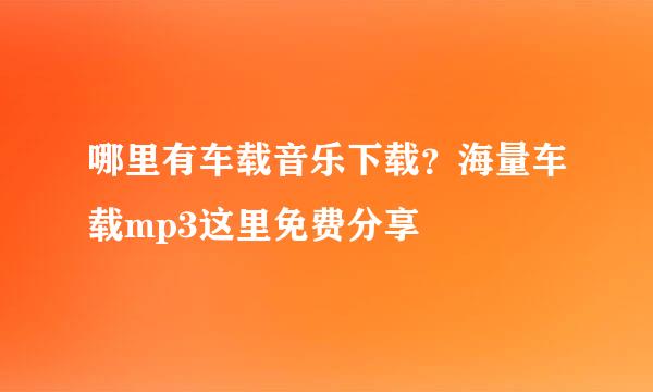 哪里有车载音乐下载？海量车载mp3这里免费分享