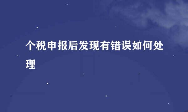 个税申报后发现有错误如何处理