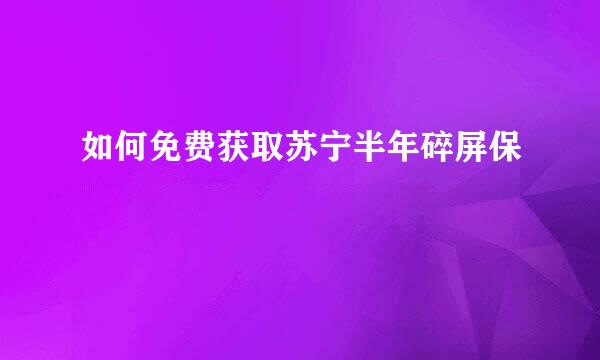 如何免费获取苏宁半年碎屏保