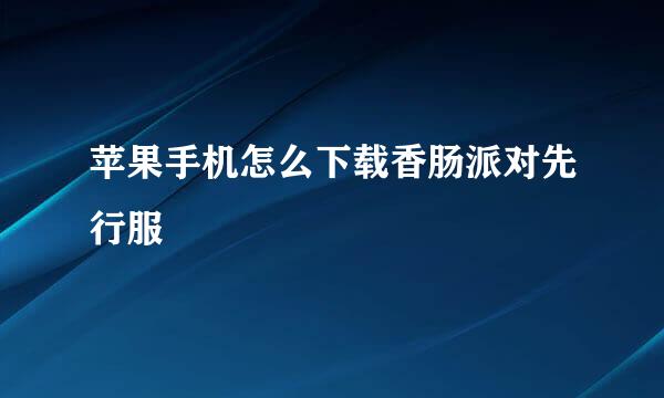 苹果手机怎么下载香肠派对先行服