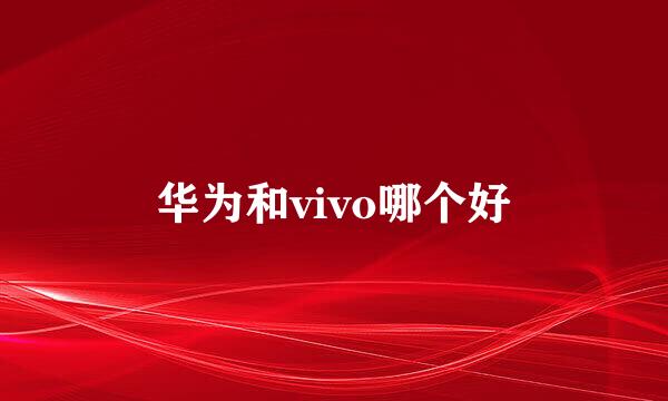 华为和vivo哪个好