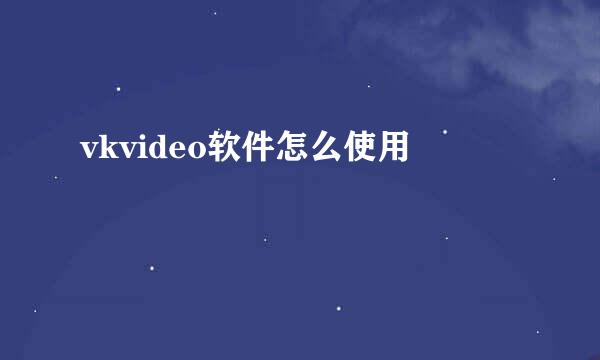 vkvideo软件怎么使用