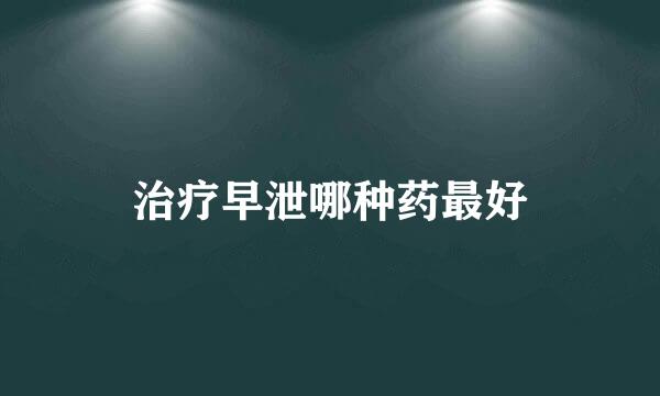 治疗早泄哪种药最好