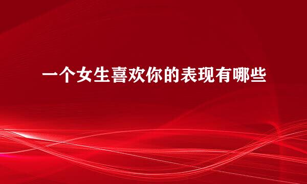 一个女生喜欢你的表现有哪些