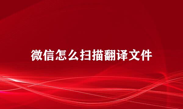 微信怎么扫描翻译文件