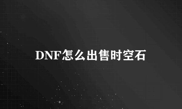 DNF怎么出售时空石