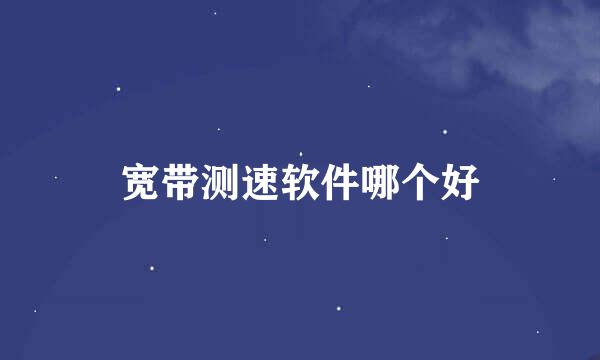 宽带测速软件哪个好