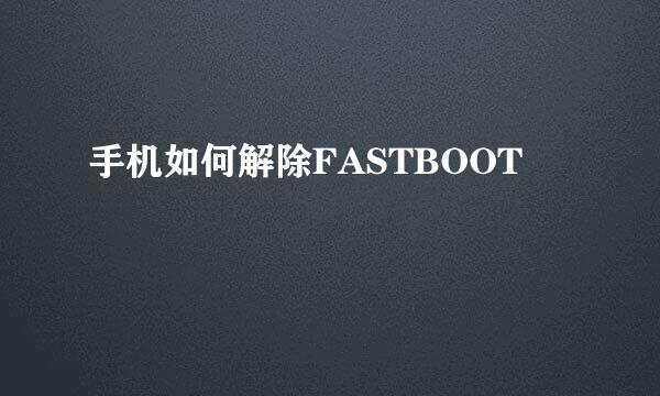 手机如何解除FASTBOOT