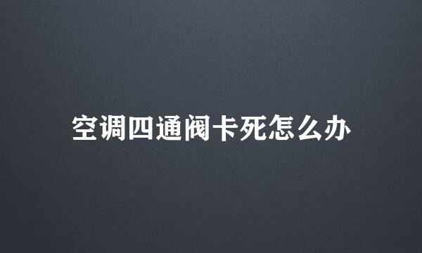 空调四通阀卡死怎么办