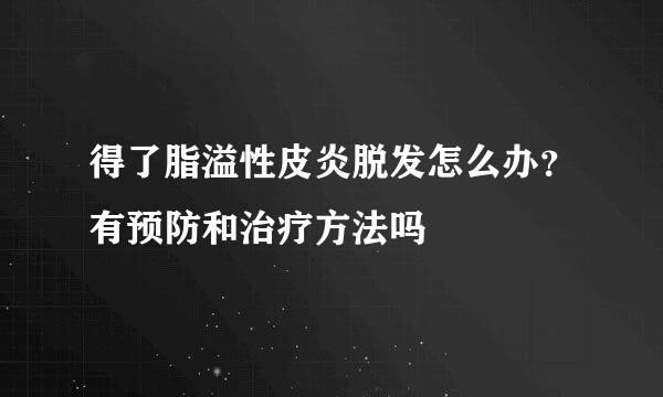 得了脂溢性皮炎脱发怎么办？有预防和治疗方法吗
