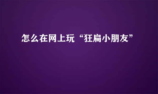 怎么在网上玩“狂扁小朋友”