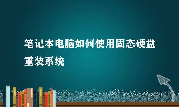 笔记本电脑如何使用固态硬盘重装系统