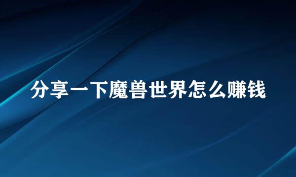 分享一下魔兽世界怎么赚钱