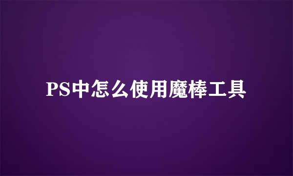 PS中怎么使用魔棒工具