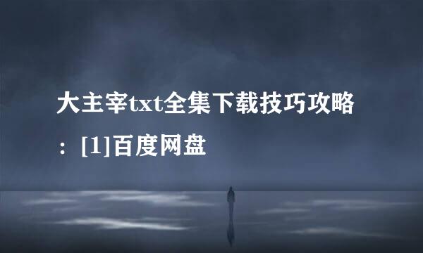 大主宰txt全集下载技巧攻略：[1]百度网盘