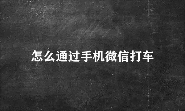 怎么通过手机微信打车